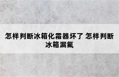 怎样判断冰箱化霜器坏了 怎样判断冰箱漏氟